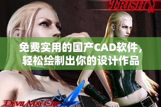 免费实用的国产CAD软件，轻松绘制出你的设计作品