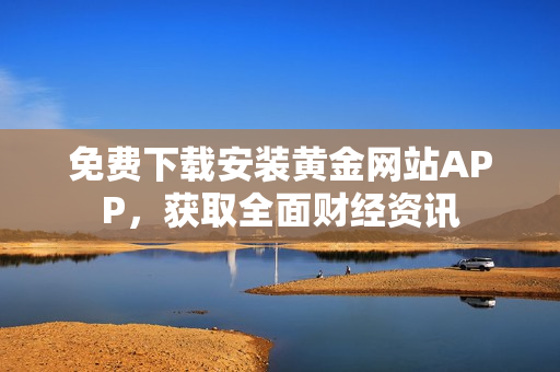 免费下载安装黄金网站APP，获取全面财经资讯