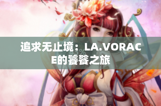 追求无止境：LA.VORACE的饕餮之旅