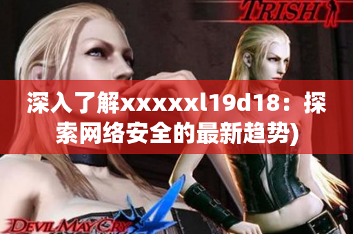 深入了解xxxxxl19d18：探索网络安全的最新趋势)