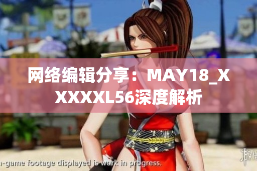 网络编辑分享：MAY18_XXXXXL56深度解析
