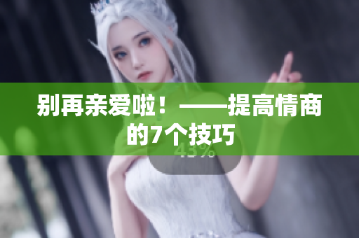 别再亲爱啦！——提高情商的7个技巧