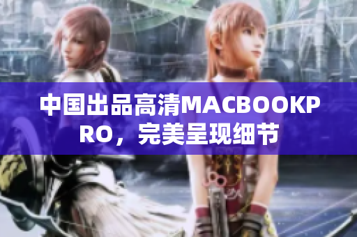 中国出品高清MACBOOKPRO，完美呈现细节