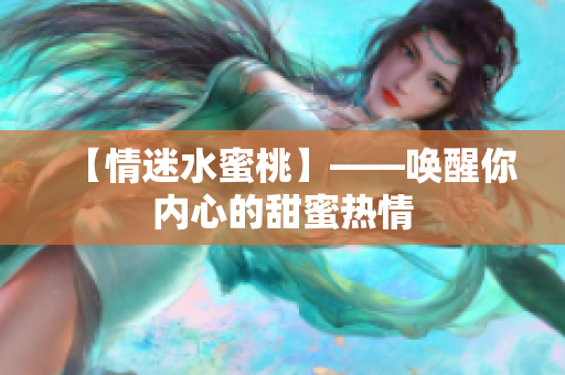 【情迷水蜜桃】——唤醒你内心的甜蜜热情