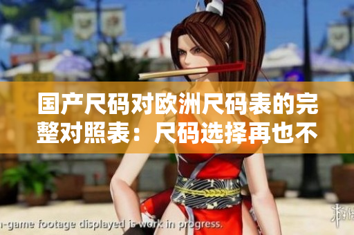 国产尺码对欧洲尺码表的完整对照表：尺码选择再也不用烦恼！