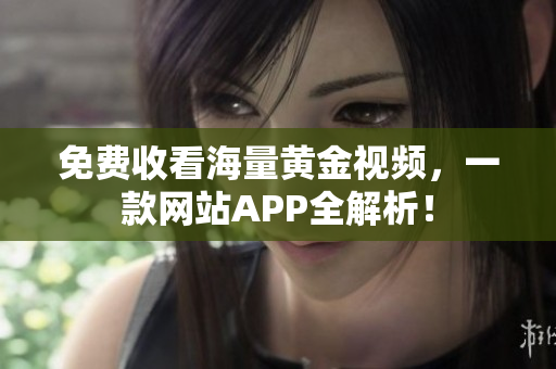免费收看海量黄金视频，一款网站APP全解析！