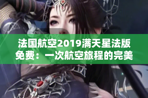 法国航空2019满天星法版免费：一次航空旅程的完美选择