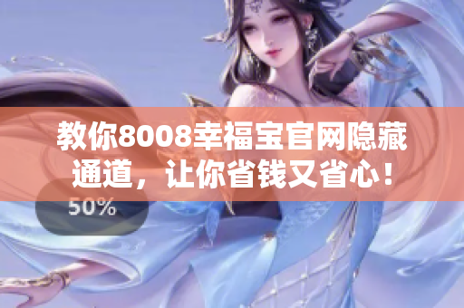 教你8008幸福宝官网隐藏通道，让你省钱又省心！
