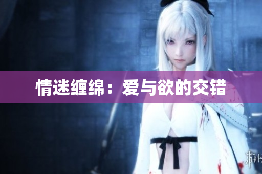 情迷缠绵：爱与欲的交错