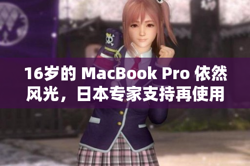 16岁的 MacBook Pro 依然风光，日本专家支持再使用几年