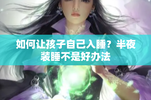 如何让孩子自己入睡？半夜装睡不是好办法
