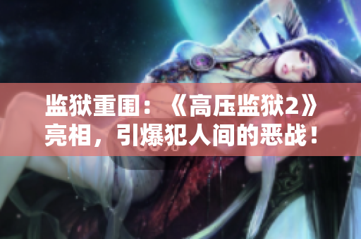 监狱重围：《高压监狱2》亮相，引爆犯人间的恶战！