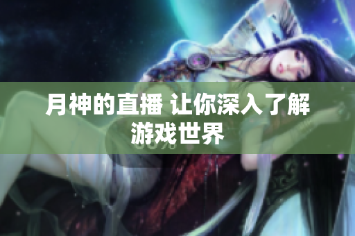 月神的直播 让你深入了解游戏世界