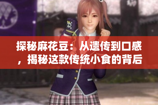 探秘麻花豆：从遗传到口感，揭秘这款传统小食的背后故事