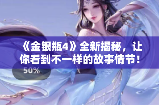 《金银瓶4》全新揭秘，让你看到不一样的故事情节！