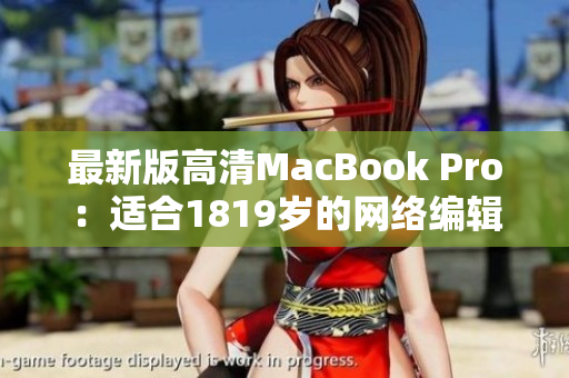 最新版高清MacBook Pro：适合1819岁的网络编辑