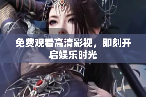 免费观看高清影视，即刻开启娱乐时光