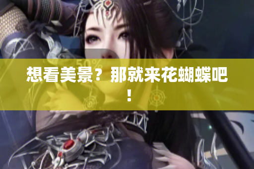想看美景？那就来花蝴蝶吧！
