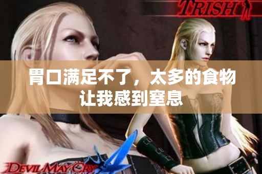 胃口满足不了，太多的食物让我感到窒息