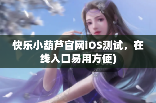 快乐小葫芦官网iOS测试，在线入口易用方便)
