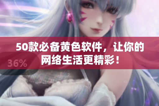 50款必备黄色软件，让你的网络生活更精彩！