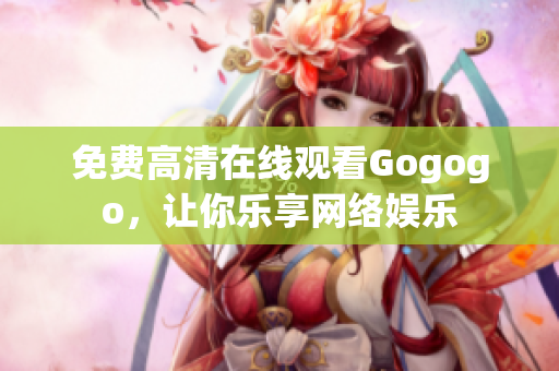 免费高清在线观看Gogogo，让你乐享网络娱乐