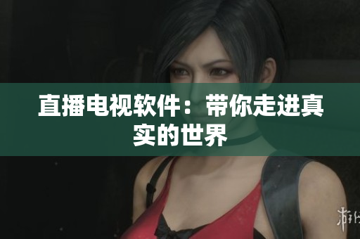 直播电视软件：带你走进真实的世界