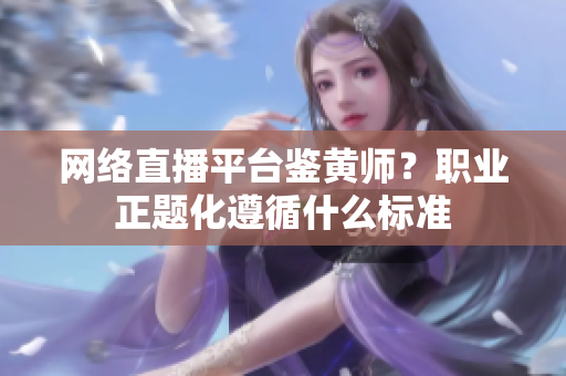 网络直播平台鉴黄师？职业正题化遵循什么标准
