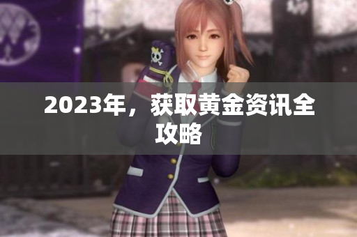 2023年，获取黄金资讯全攻略