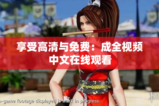 享受高清与免费：成全视频中文在线观看