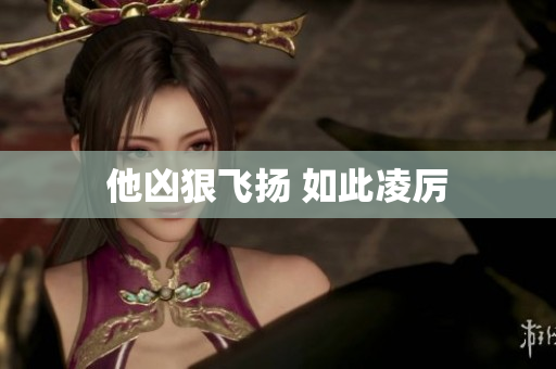 他凶狠飞扬 如此凌厉
