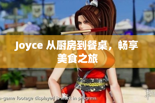 Joyce 从厨房到餐桌，畅享美食之旅