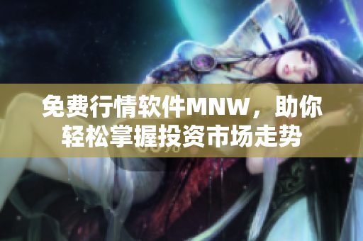 免费行情软件MNW，助你轻松掌握投资市场走势