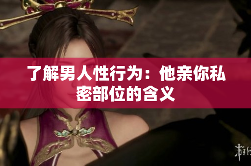 了解男人性行为：他亲你私密部位的含义