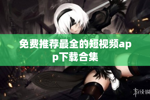 免费推荐最全的短视频app下载合集