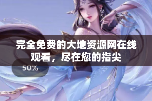 完全免费的大地资源网在线观看，尽在您的指尖