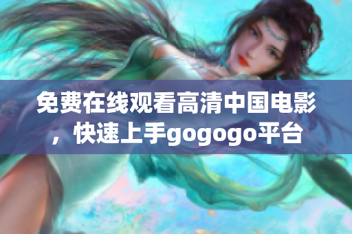 免费在线观看高清中国电影，快速上手gogogo平台
