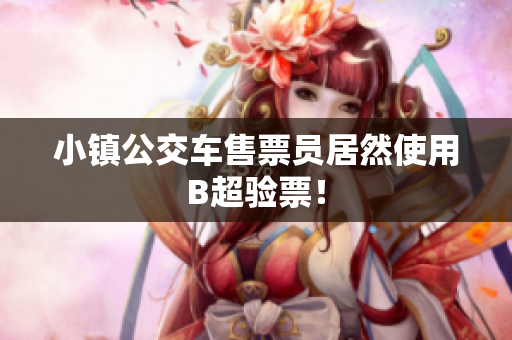 小镇公交车售票员居然使用B超验票！