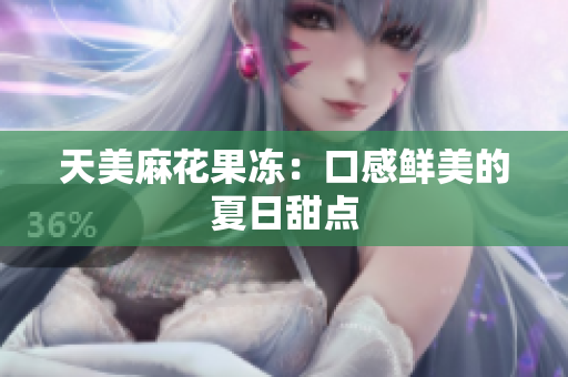 天美麻花果冻：口感鲜美的夏日甜点