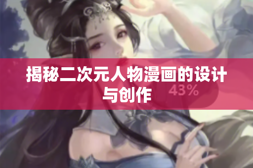 揭秘二次元人物漫画的设计与创作