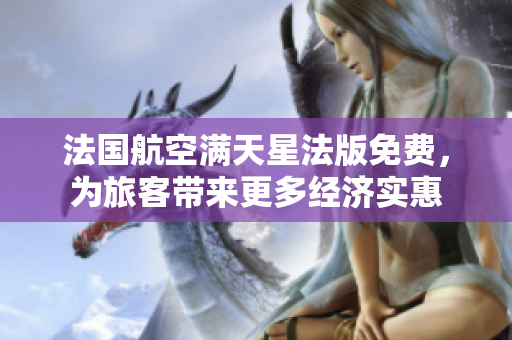 法国航空满天星法版免费，为旅客带来更多经济实惠