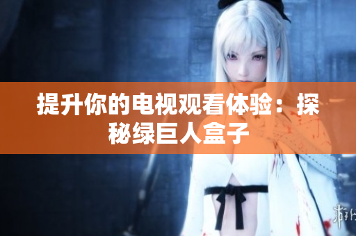 提升你的电视观看体验：探秘绿巨人盒子