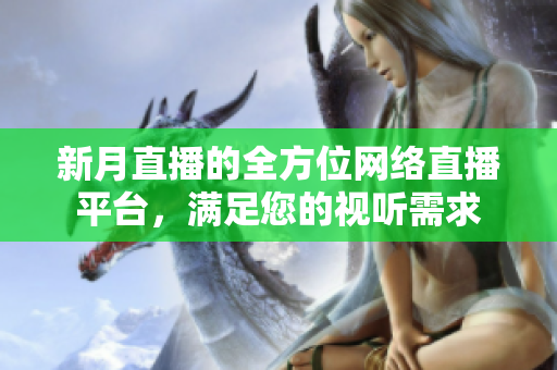 新月直播的全方位网络直播平台，满足您的视听需求