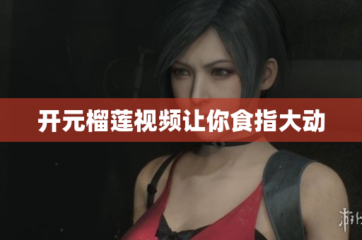 开元榴莲视频让你食指大动