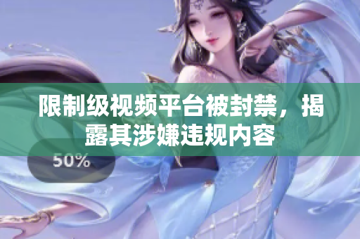 限制级视频平台被封禁，揭露其涉嫌违规内容