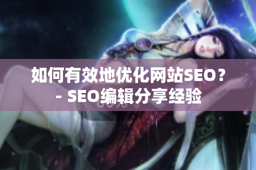 如何有效地优化网站SEO？- SEO编辑分享经验