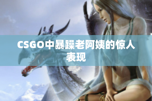 CSGO中暴躁老阿姨的惊人表现