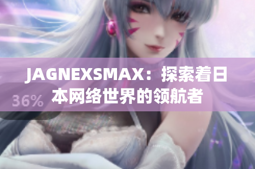 JAGNEXSMAX：探索着日本网络世界的领航者