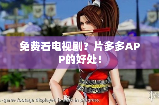 免费看电视剧？片多多APP的好处！