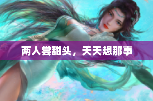 两人尝甜头，天天想那事